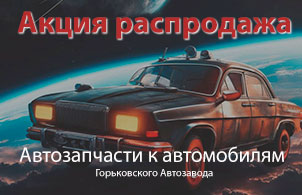 Акция - Распродажа автозапчастей к автомобилям Горьковского Автозавода